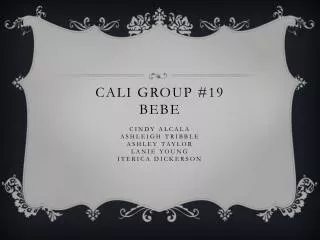 cALI Group #19 bebe Cindy Alcala ashleigh Tribble ashley Taylor lanie Young Iterica Dickerson