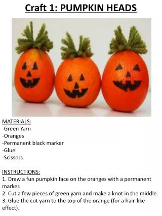 Craft 1: PUMPKIN HEADS MATERIALS: -Green Yarn -Oranges -Permanent black marker -Glue -Scissors INSTRUCTIONS: