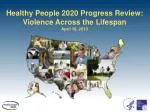 Healthy People 2020 Progress Review: Violence Across the Lifespan April 18, 2013