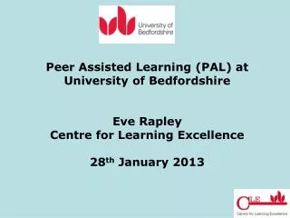 Peer Assisted Learning (PAL) at University of Bedfordshire Eve Rapley Centre for Learning Excellence 28 th January 2013