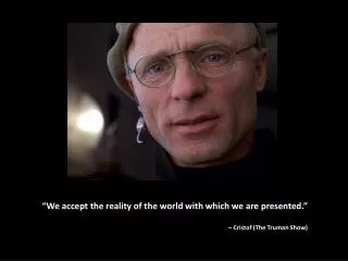 “We accept the reality of the world with which we are presented.” – Cristof (The Truman Show)