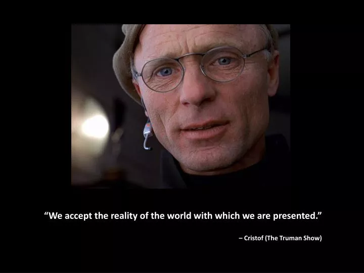 we accept the reality of the world with which we are presented cristof the truman show