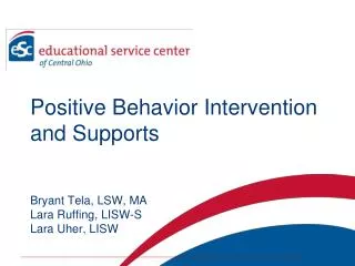 Positive Behavior Intervention and Supports Bryant Tela, LSW, MA Lara Ruffing, LISW-S Lara Uher , LISW