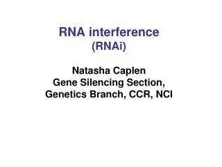 RNA interference (RNAi) Natasha Caplen Gene Silencing Section, Genetics Branch, CCR, NCI