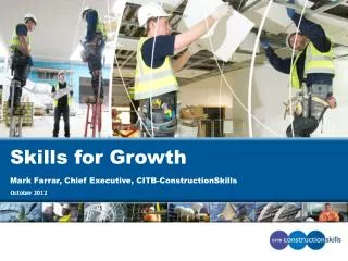 Skills for Growth Mark Farrar, Chief Executive, CITB- ConstructionSkills