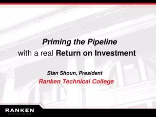 Priming the Pipeline with a real Return on Investment Stan Shoun, President Ranken Technical