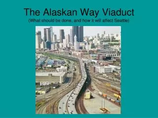 The Alaskan Way Viaduct (What should be done, and how it will affect Seattle)