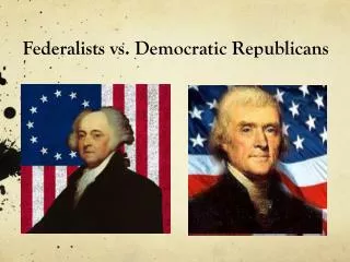 Federalists vs. Democratic Republicans