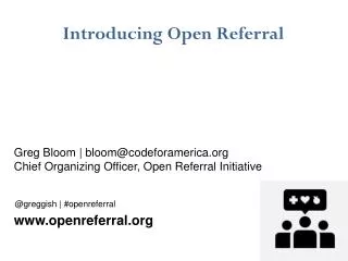 Introducing Open Referral Greg Bloom | bloom@codeforamerica.org Chief Organizing Officer, Open Referral Initiative