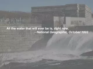 All the water that will ever be is, right now. - National Geographic, October 1993