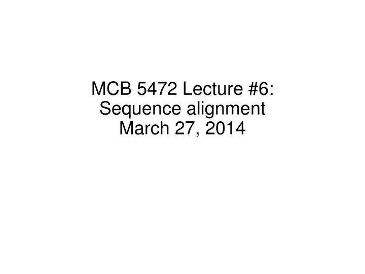 mcb 5472 lecture 6 sequence alignment march 27 2014