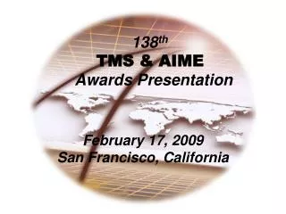 138 th TMS &amp; AIME Awards Presentation February 17, 2009 San Francisco, California