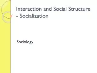 Interaction and Social Structure - Socialization