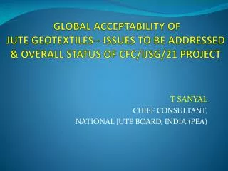 GLOBAL ACCEPTABILITY OF JUTE GEOTEXTILES-- ISSUES TO BE ADDRESSED &amp; OVERALL STATUS OF CFC/IJSG/21 PROJECT