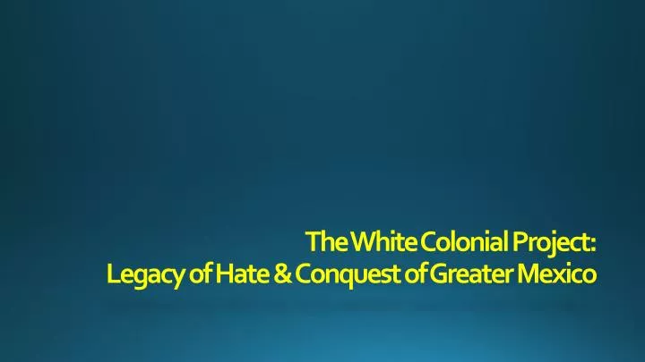 the white colonial project legacy of hate conquest of greater mexico