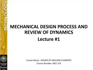 MECHANICAL DESIGN PROCESS AND REVIEW OF DYNAMICS Lecture #1 Course Name : DESIGN OF MACHINE ELEMENTS Course Number: MET