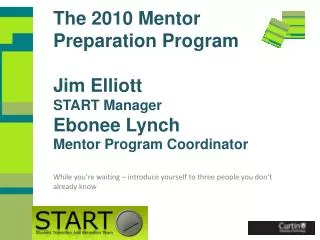 The 2010 Mentor Preparation Program Jim Elliott START Manager Ebonee Lynch Mentor Program Coordinator
