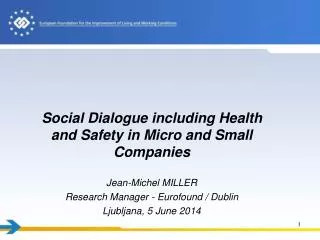 Social Dialogue including Health and Safety in Micro and Small Companies Jean-Michel MILLER Research Manager - Eurofou