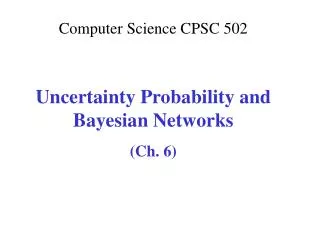 Computer Science CPSC 502 Uncertainty Probability and Bayesian Networks (Ch. 6)