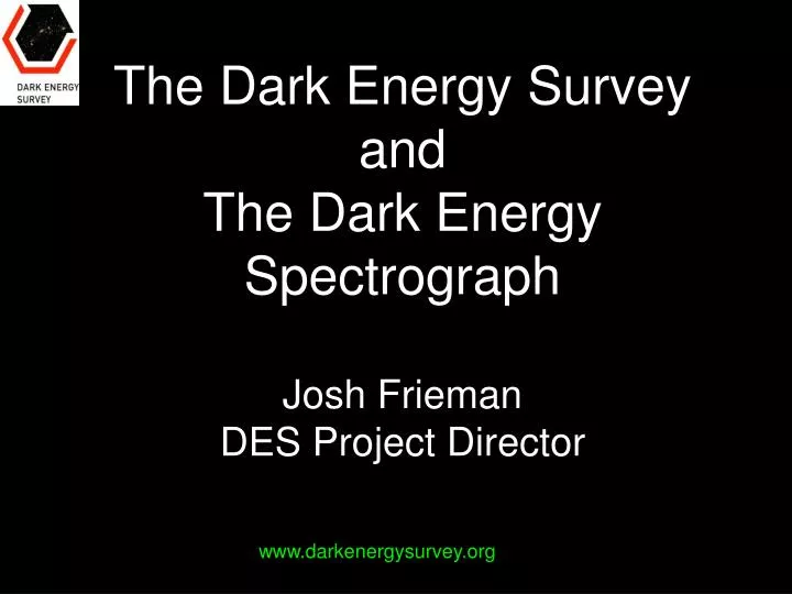 the dark energy survey and the dark energy spectrograph josh frieman des project director