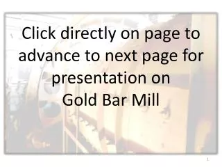 Click directly on page to advance to next page for presentation on Gold Bar Mill