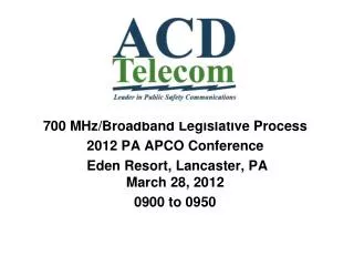 700 MHz/Broadband Legislative Process 2012 PA APCO Conference Eden Resort, Lancaster, PA March 28, 2012 0900 to 0950