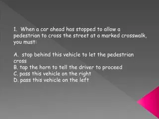 1. When a car ahead has stopped to allow a pedestrian to cross the street at a marked crosswalk, you must: