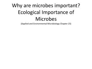 Why are microbes important? Ecological Importance of Microbes (Applied and Environmental Microbiology Chapter 25)