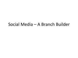 Social Media – A Branch Builder