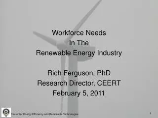 Workforce Needs In The Renewable Energy Industry Rich Ferguson, PhD Research Director, CEERT February 5, 2011