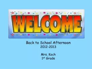 Back to School Afternoon 2012-2013 Mrs. Koch 1 st Grade