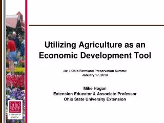Utilizing Agriculture as an Economic Development Tool 2013 Ohio Farmland Preservation Summit January 17, 2013 Mike Hogan