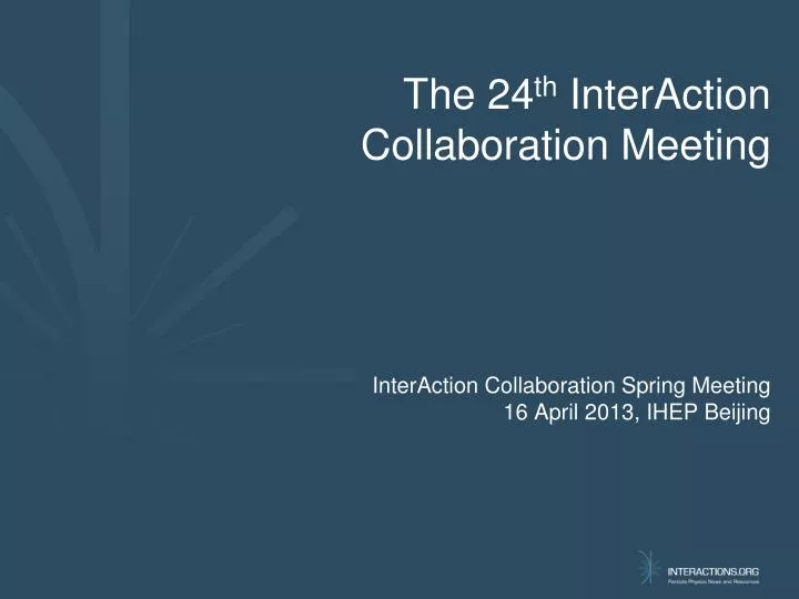 interaction collaboration spring meeting 16 april 2013 ihep beijing