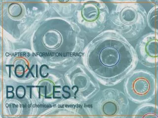 TOXIC BOTTLES? On the trail of chemicals in our everyday lives