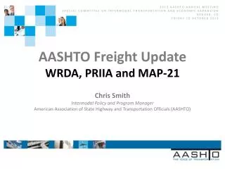 AASHTO Freight Update WRDA, PRIIA and MAP-21 Chris Smith Intermodal Policy and Program Manager
