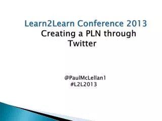 Learn2Learn Conference 2013 Creating a PLN through Twitter @PaulMcLellan1 #L2L2013