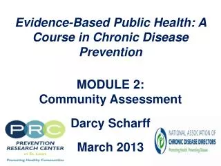 Evidence-Based Public Health: A Course in Chronic Disease Prevention MODULE 2: Community Assessment Darcy Scharff Ma