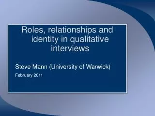 Roles, relationships and identity in qualitative interviews 	Steve Mann (University of Warwick) February 2011