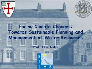 Facing Climate Changes: Towards Sustainable Planning and Management of Water Resources Prof. Ezio Todini