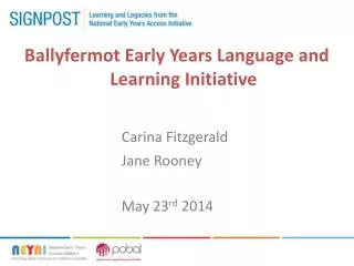 Ballyfermot Early Years Language and Learning Initiative 		Carina Fitzgerald 							Jane Rooney 							May 23 rd 2014