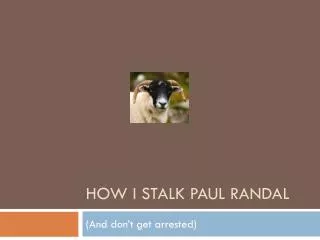 How I stalk Paul RandaL