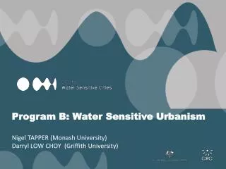 Program B: Water Sensitive Urbanism Nigel TAPPER ( Monash University) Darryl LOW CHOY (Griffith University)
