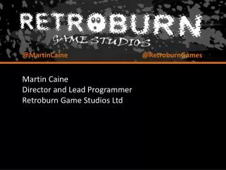 Martin Caine Director and Lead Programmer Retroburn Game Studios Ltd