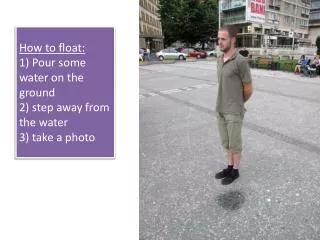 How to float: 1) Pour some water on the ground 2) step away from the water 3) take a photo