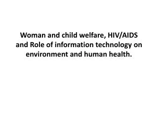 Woman and child welfare, HIV/AIDS and Role of information technology on environment and human health.