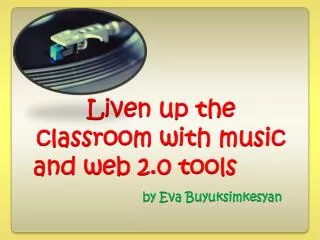 Liven up the classroom with music and web 2.0 tools by Eva Buyuksimkesyan