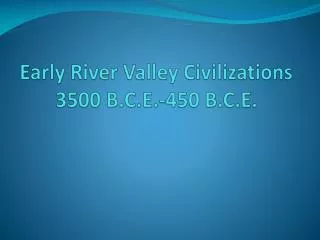 Early River Valley Civilizations 3500 B.C.E.-450 B.C.E.