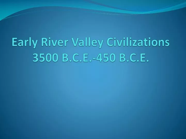 early river valley civilizations 3500 b c e 450 b c e