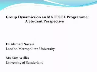 Group Dynamics on an MA TESOL Programme: 		A Student Perspective Dr Ahmad Nazari London Metropolitan University M