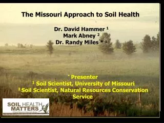 The Missouri Approach to Soil Health Dr. David Hammer 1 Mark Abney 2 Dr. Randy Miles * 1